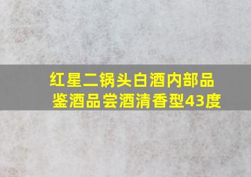 红星二锅头白酒内部品鉴酒品尝酒清香型43度