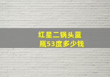 红星二锅头蓝瓶53度多少钱