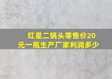 红星二锅头零售价20元一瓶生产厂家利润多少