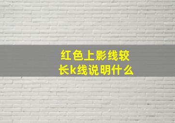 红色上影线较长k线说明什么