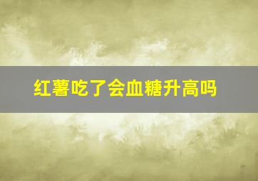 红薯吃了会血糖升高吗