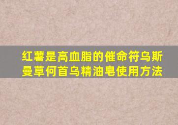 红薯是高血脂的催命符乌斯曼草何首乌精油皂使用方法