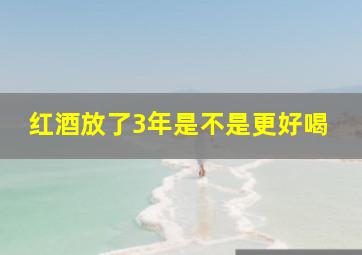 红酒放了3年是不是更好喝