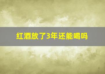 红酒放了3年还能喝吗