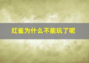 红雀为什么不能玩了呢