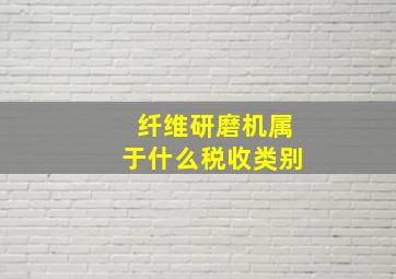 纤维研磨机属于什么税收类别