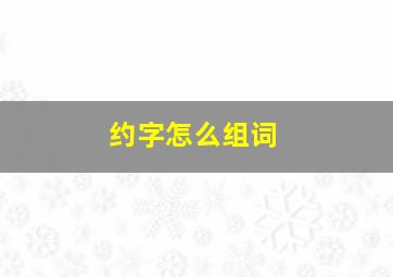 约字怎么组词