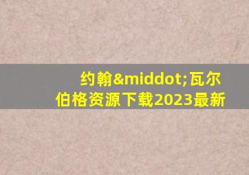 约翰·瓦尔伯格资源下载2023最新