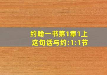 约翰一书第1章1上这句话与约:1:1节