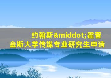 约翰斯·霍普金斯大学传媒专业研究生申请