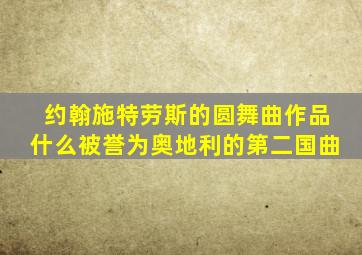 约翰施特劳斯的圆舞曲作品什么被誉为奥地利的第二国曲