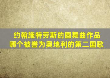 约翰施特劳斯的圆舞曲作品哪个被誉为奥地利的第二国歌