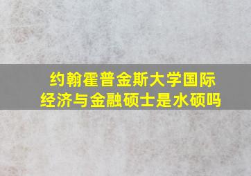 约翰霍普金斯大学国际经济与金融硕士是水硕吗