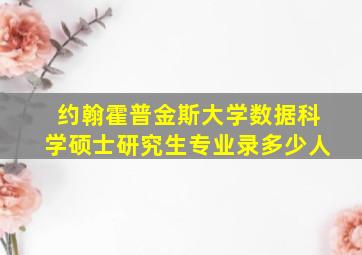 约翰霍普金斯大学数据科学硕士研究生专业录多少人