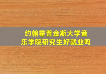 约翰霍普金斯大学音乐学院研究生好就业吗