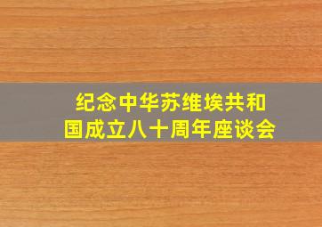 纪念中华苏维埃共和国成立八十周年座谈会