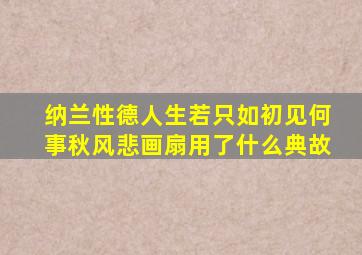 纳兰性德人生若只如初见何事秋风悲画扇用了什么典故