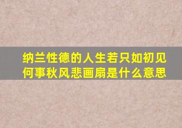 纳兰性德的人生若只如初见何事秋风悲画扇是什么意思