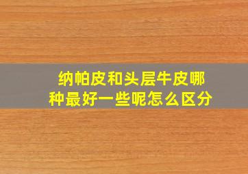 纳帕皮和头层牛皮哪种最好一些呢怎么区分