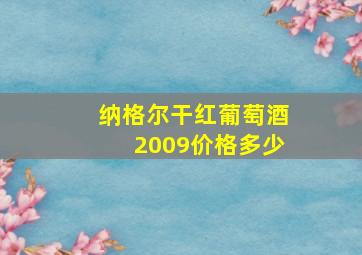 纳格尔干红葡萄酒2009价格多少