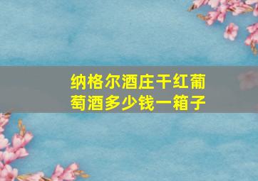 纳格尔酒庄干红葡萄酒多少钱一箱子