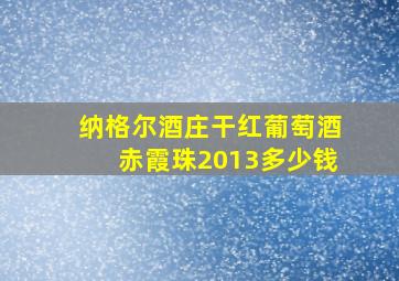 纳格尔酒庄干红葡萄酒赤霞珠2013多少钱