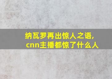 纳瓦罗再出惊人之语,cnn主播都惊了什么人