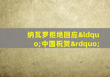 纳瓦罗拒绝回应“中国祝贺”