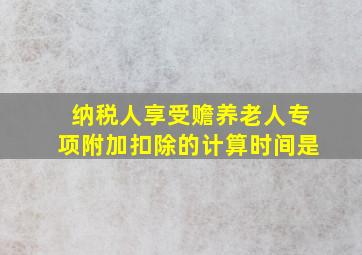 纳税人享受赡养老人专项附加扣除的计算时间是