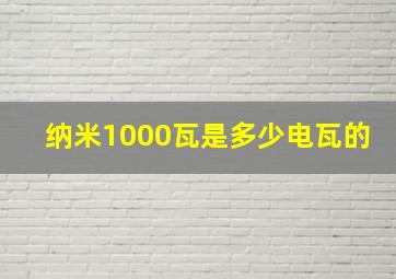 纳米1000瓦是多少电瓦的