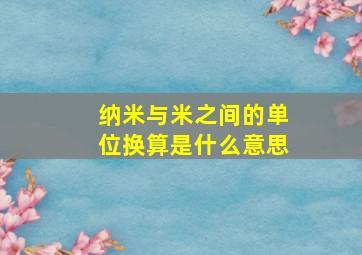 纳米与米之间的单位换算是什么意思