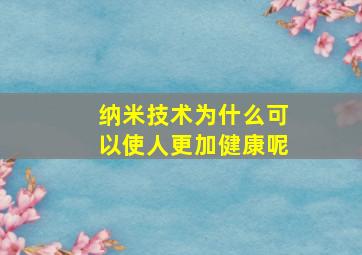 纳米技术为什么可以使人更加健康呢