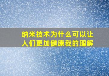 纳米技术为什么可以让人们更加健康我的理解