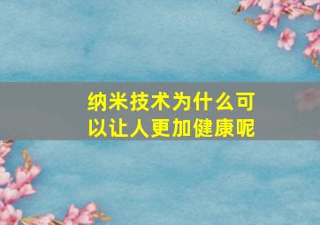 纳米技术为什么可以让人更加健康呢