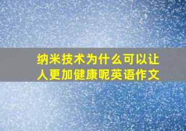 纳米技术为什么可以让人更加健康呢英语作文