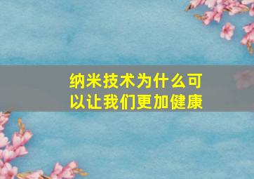 纳米技术为什么可以让我们更加健康