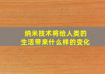 纳米技术将给人类的生活带来什么样的变化