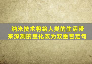 纳米技术将给人类的生活带来深刻的变化改为双重否定句