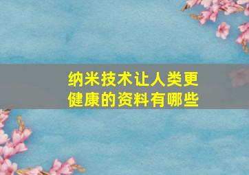 纳米技术让人类更健康的资料有哪些