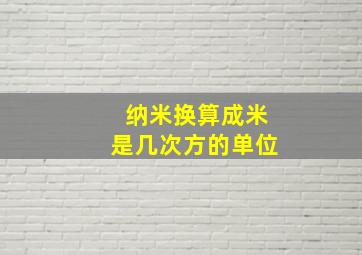 纳米换算成米是几次方的单位