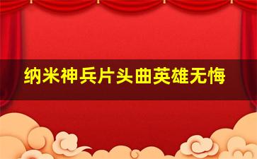 纳米神兵片头曲英雄无悔