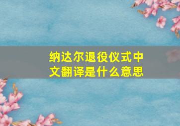 纳达尔退役仪式中文翻译是什么意思