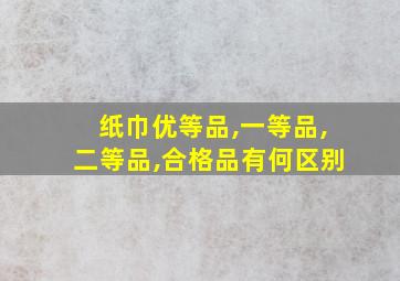 纸巾优等品,一等品,二等品,合格品有何区别