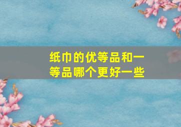 纸巾的优等品和一等品哪个更好一些