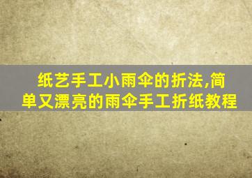 纸艺手工小雨伞的折法,简单又漂亮的雨伞手工折纸教程