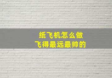 纸飞机怎么做飞得最远最帅的