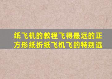 纸飞机的教程飞得最远的正方形纸折纸飞机飞的特别远