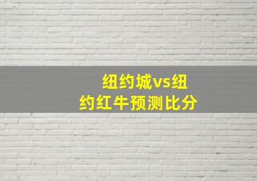 纽约城vs纽约红牛预测比分