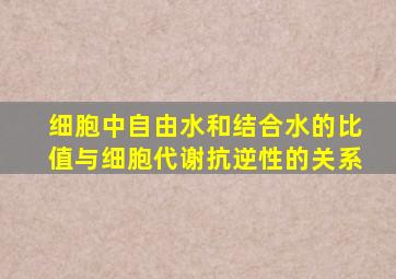 细胞中自由水和结合水的比值与细胞代谢抗逆性的关系