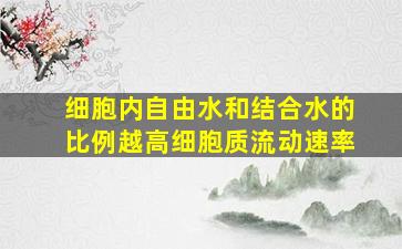 细胞内自由水和结合水的比例越高细胞质流动速率